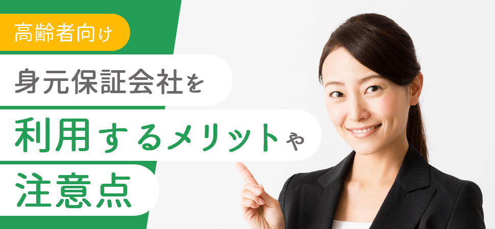 【高齢者向け】身元保証会社を利用するメリットや注意点の見出し画像